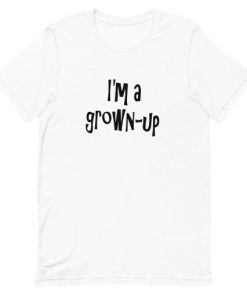 I’m a grown-up T-Shirt I’m a grown-up T-Shirt