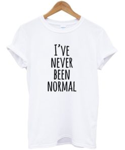 I’ve Never Been Normal T-shirt I’ve Never Been Normal T-shirt