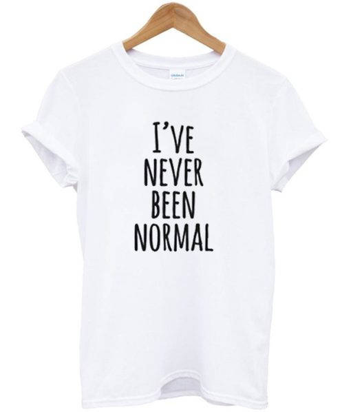 I’ve Never Been Normal T-shirt