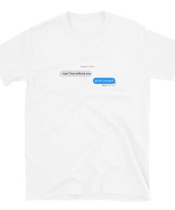 I Cant Live Without You imessage meme T-shirt