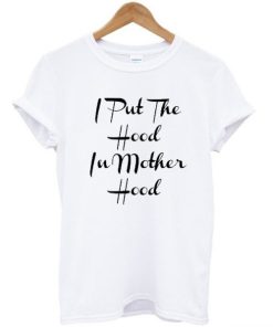 I Put The Hood In Motherhood T-shirt I Put The Hood In Motherhood T-shirt