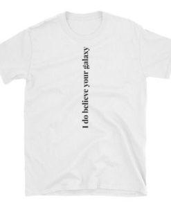 I do Believe Your Galaxy T-shirt I do Believe Your Galaxy T-shirt