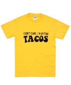 I don’t care I’m getting TACOS T-Shirt I don’t care I’m getting TACOS T-Shirt