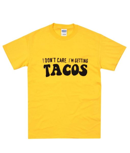 I don’t care I’m getting TACOS T-Shirt