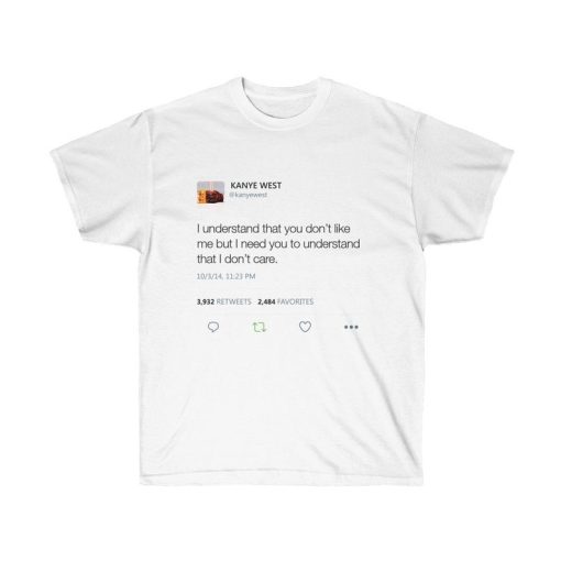 I understand that you don’t like me but I need you to understand that I dont care Kanye West Tweet T-shirt