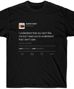 I understand that you don’t like me but I need you to understand that I dont care Kanye West Tweet T-shirt