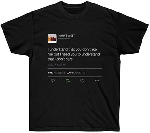 I understand that you don’t like me but I need you to understand that I dont care Kanye West Tweet T-shirt