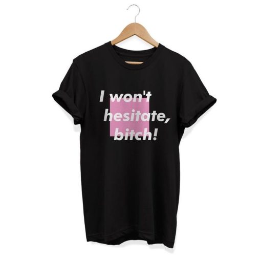 I won’t hestitate bitch! T-shirt