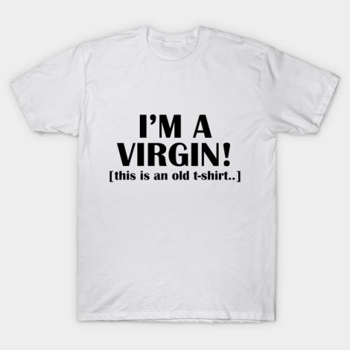 I’M A VIRGIN THIS IS AN OLD T-shirt