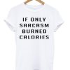 If only sarcasm burned calories T-shirt