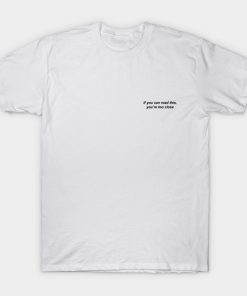 If you can read this you’re too close T-shirt