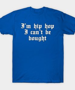 Im Hip hop I can’t be bought T-shirt Im Hip hop I can’t be bought T-shirt