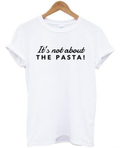 It’s Not About The Pasta Vanderpump T-shirt It’s Not About The Pasta Vanderpump T-shirt