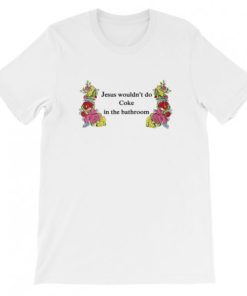 Jesus Wouldn’t Do Coke In The Bathroom T-Shirt Jesus Wouldn’t Do Coke In The Bathroom T-Shirt