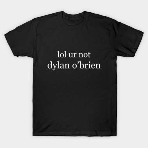 Lol ur not dylan o’brien T-shirt