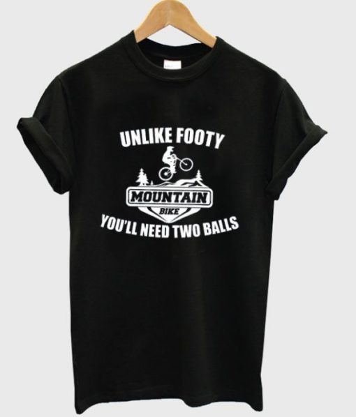 Mountain Bike Unlike Footy You’ll Need Two Balls T-shirt