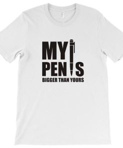 My PEN IS Bigger Than Yours T-shirt My PEN IS Bigger Than Yours T-shirt