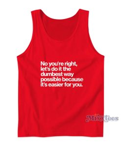 No You’re Right Let’s Do It The Dumbest Way Tank Top No You’re Right Let’s Do It The Dumbest Way Tank Top