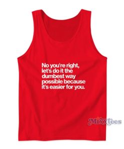 No You’re Right Let’s Do It The Dumbest Way Tank Top
