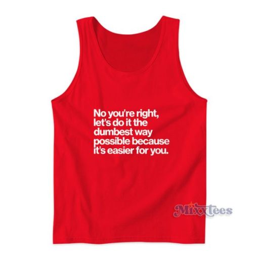 No You’re Right Let’s Do It The Dumbest Way Tank Top