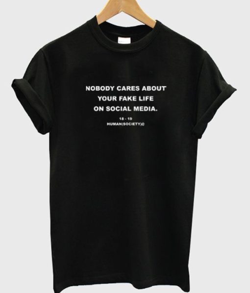 Nobody Cares About Your Fake Life on Social Media T-shirt