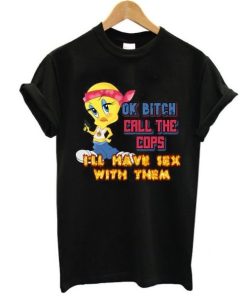 Ok Bitch Call the Cops T-shirt Ok Bitch Call the Cops T-shirt