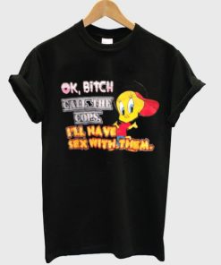 Ok bitch call the cops i'll have sex with them T shirt 2
