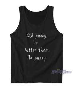 Old Pussy Is Better Than No Pussy Tank Top For Unisex Old Pussy Is Better Than No Pussy Tank Top For Unisex