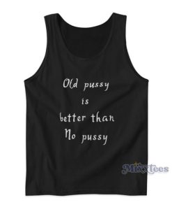 Old Pussy Is Better Than No Pussy Tank Top For Unisex