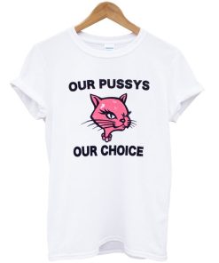 Our Pussys Our Choice T-shirt Our Pussys Our Choice T-shirt