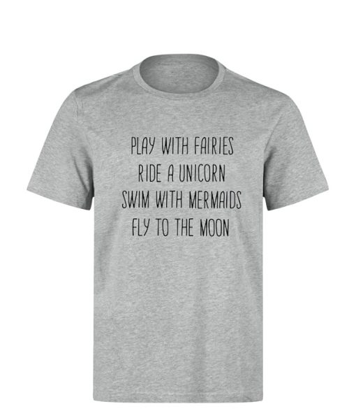 Play With Fairies Ride A Unicorn Swim With Mermaids Fly To The Moon T-shirt