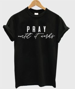 Pray until it works T-shirt Pray until it works T-shirt