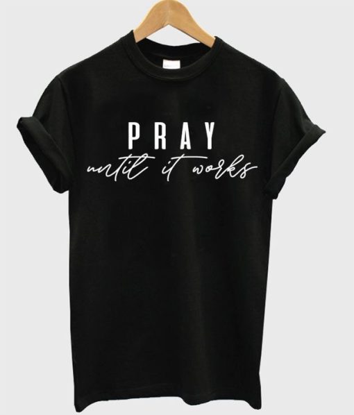 Pray until it works T-shirt