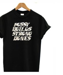 Pussy Builds Strong Bones T-Shirt Pussy Builds Strong Bones T-Shirt