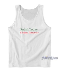 Relish Today Ketchup Tomorrow Tank Top For Unisex Relish Today Ketchup Tomorrow Tank Top For Unisex
