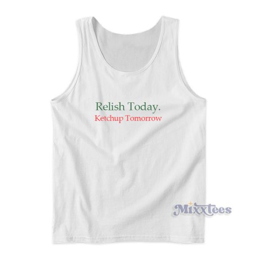 Relish Today Ketchup Tomorrow Tank Top For Unisex