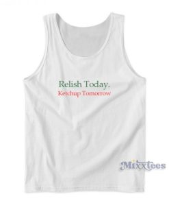 Relish Today Ketchup Tomorrow Tank Top For Unisex