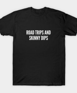 Road Trips And Skinny Dips T-shirt