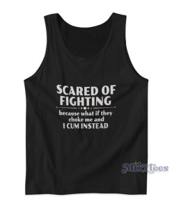 Scared Of Fighting Because What If They Choke Me And I Cum Instead Tank Top Scared Of Fighting Because What If They Choke Me And I Cum Instead Tank Top