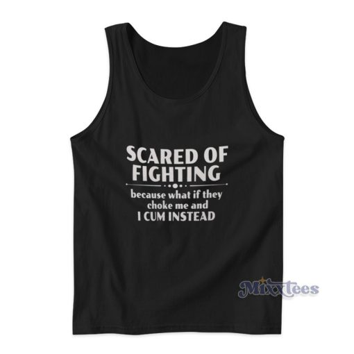 Scared Of Fighting Because What If They Choke Me And I Cum Instead Tank Top