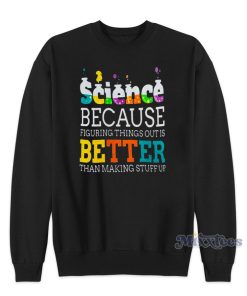 Science Because Figuring Things Is Better Sweatshirt for Unisex Science Because Figuring Things Is Better Sweatshirt for Unisex