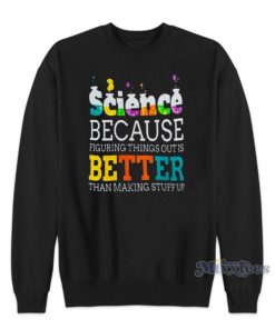 Science Because Figuring Things Is Better Sweatshirt for Unisex