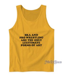 Ska And Pro Wrestling Are The Only Legitimate Forms Of Art Tank Top Ska And Pro Wrestling Are The Only Legitimate Forms Of Art Tank Top