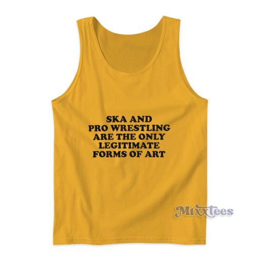 Ska And Pro Wrestling Are The Only Legitimate Forms Of Art Tank Top