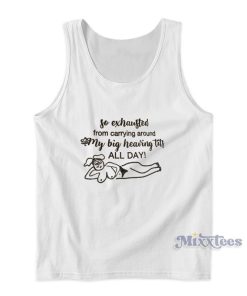 So Exhausted From Carrying Around My Big Heaving Tits Tank Top So Exhausted From Carrying Around My Big Heaving Tits Tank Top
