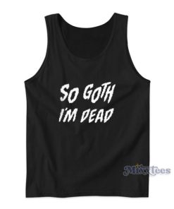 So Goth Im Dead Tank Top For Unisex