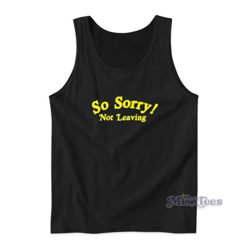 So Sorry Not Leaving Tank Top For Unisex