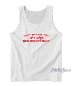 Some Of You Would Rather Top A Twink Than Stop And Think Tank Top