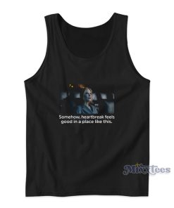 Somehow Heartbreak Feels Good In A Place Like This Tank Top Somehow Heartbreak Feels Good In A Place Like This Tank Top