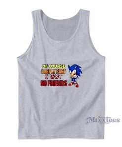 Sonic Of Course I Reply Fast I Got Friends Tank Top
